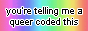 a rainbow background button that reads 'you're telling me a queer coded this?'
