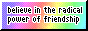 a rainbow background button that reads 'believe in the radical power of friendship'